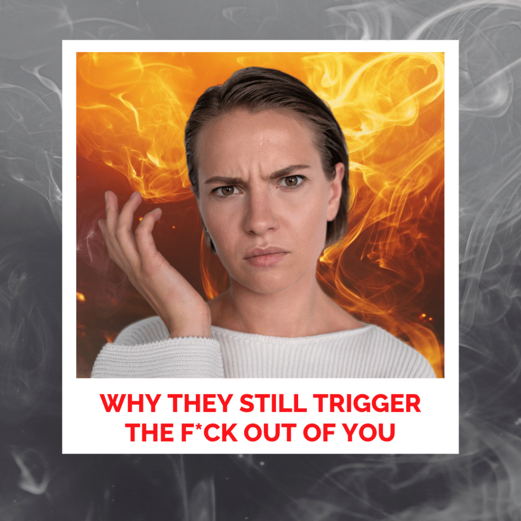 Why They Still Trigger The F*ck Out Of You